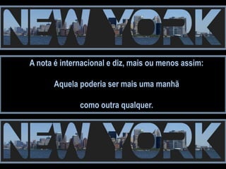 A nota é internacional e diz, mais ou menos assim:

       Aquela poderia ser mais uma manhã

              como outra qualquer.
 