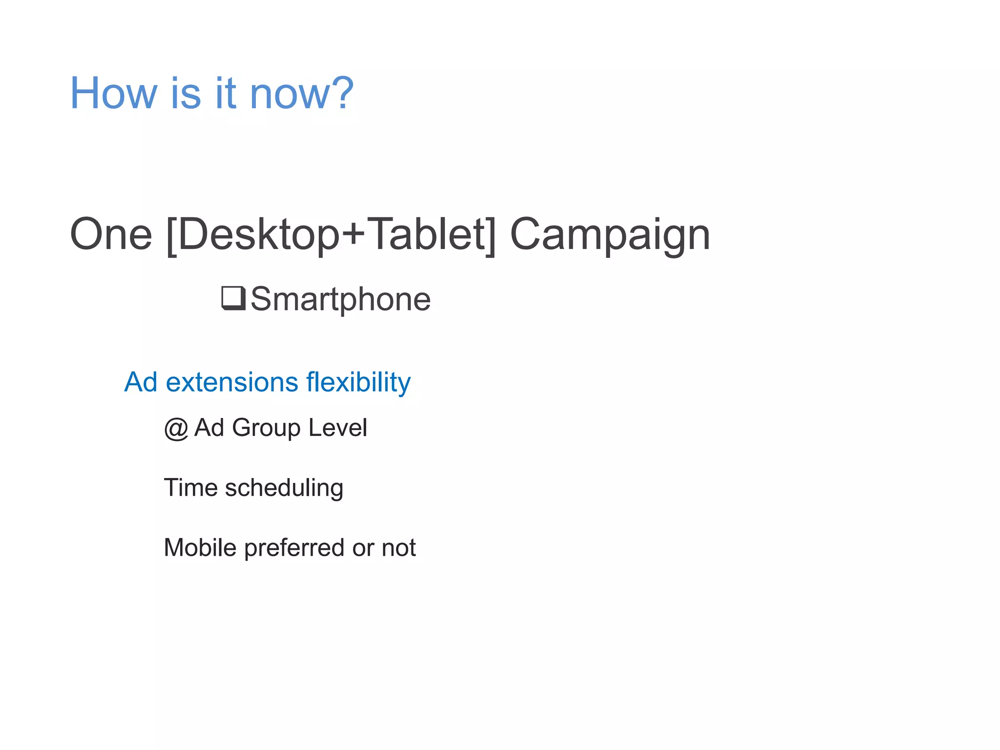 How is it now?
One [Desktop+Tablet] Campaign
Smartphone
Ad extensions flexibility
@ Ad Group Level
Time scheduling
Mobile preferred or not

 