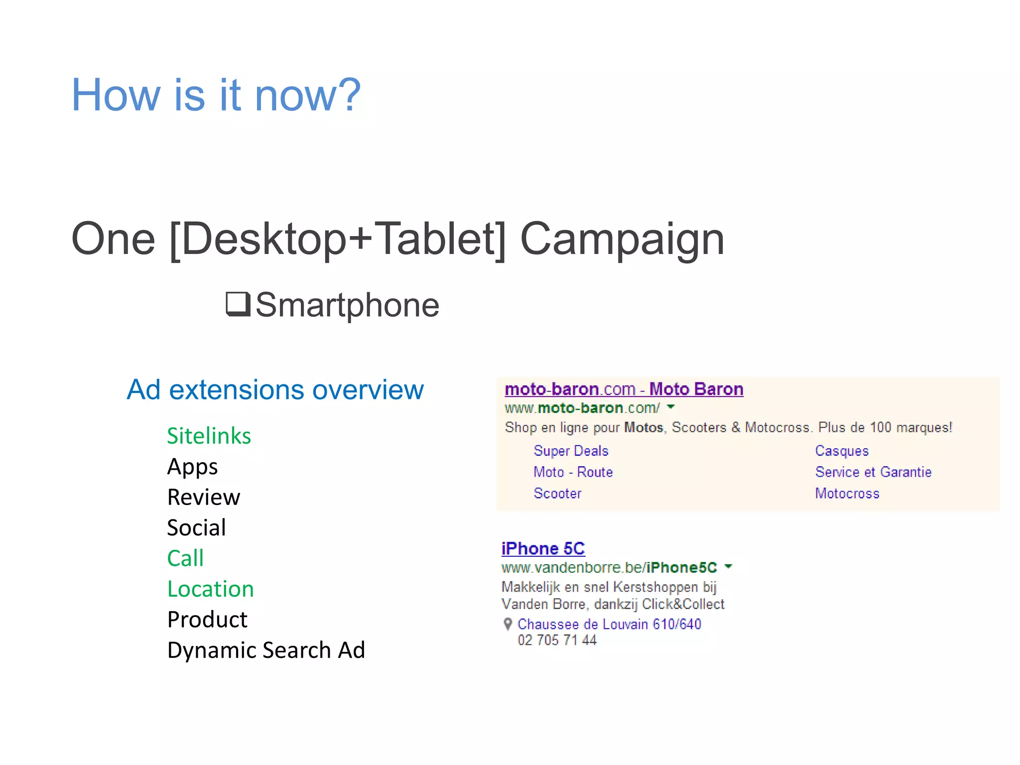 How is it now?
One [Desktop+Tablet] Campaign
Smartphone
Ad extensions overview
Sitelinks
Apps
Review
Social
Call
Location
Product
Dynamic Search Ad

 