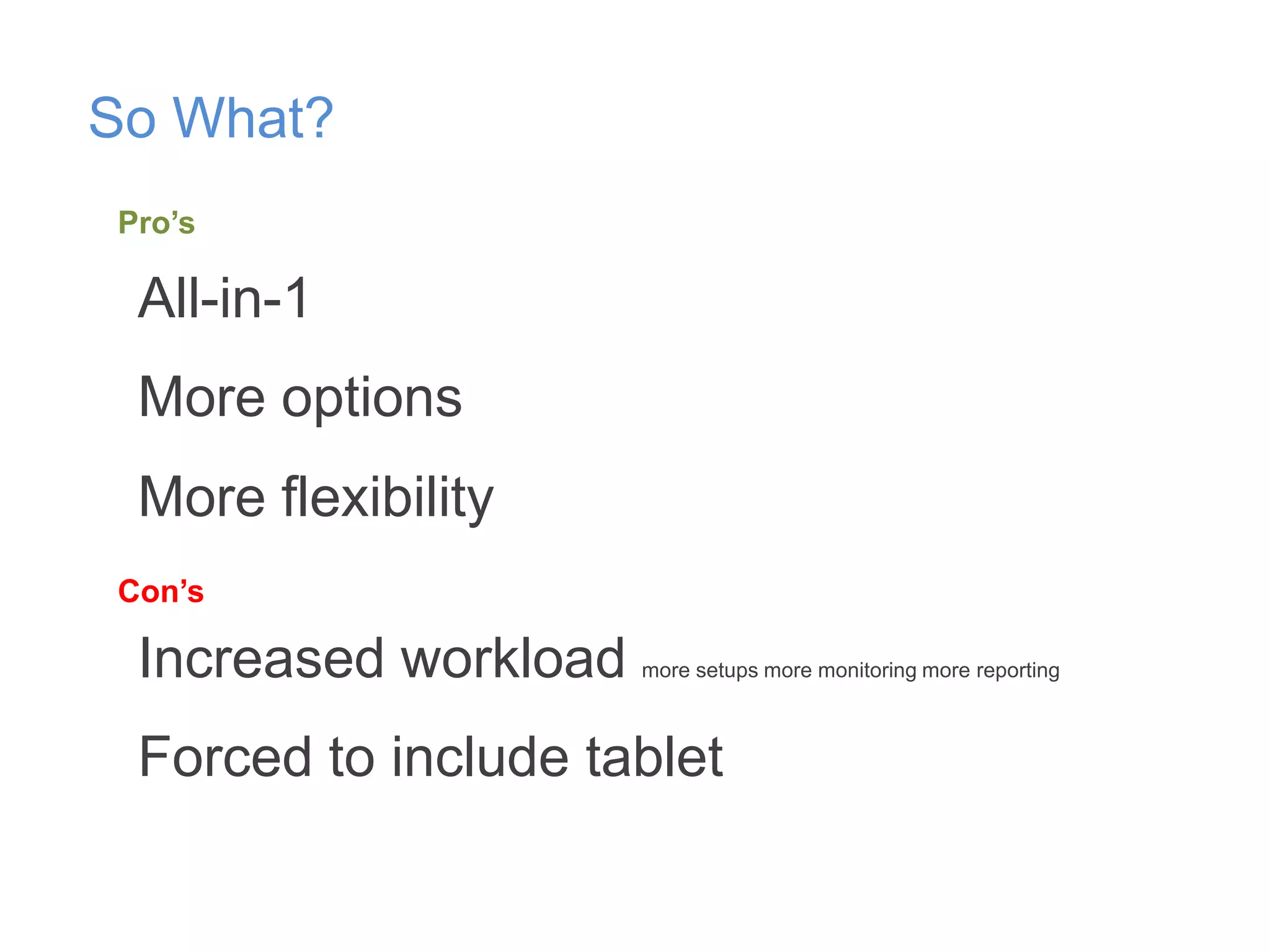 So What?
Pro’s

All-in-1
More options
More flexibility
Con’s

Increased workload

more setups more monitoring more reporting

Forced to include tablet

 