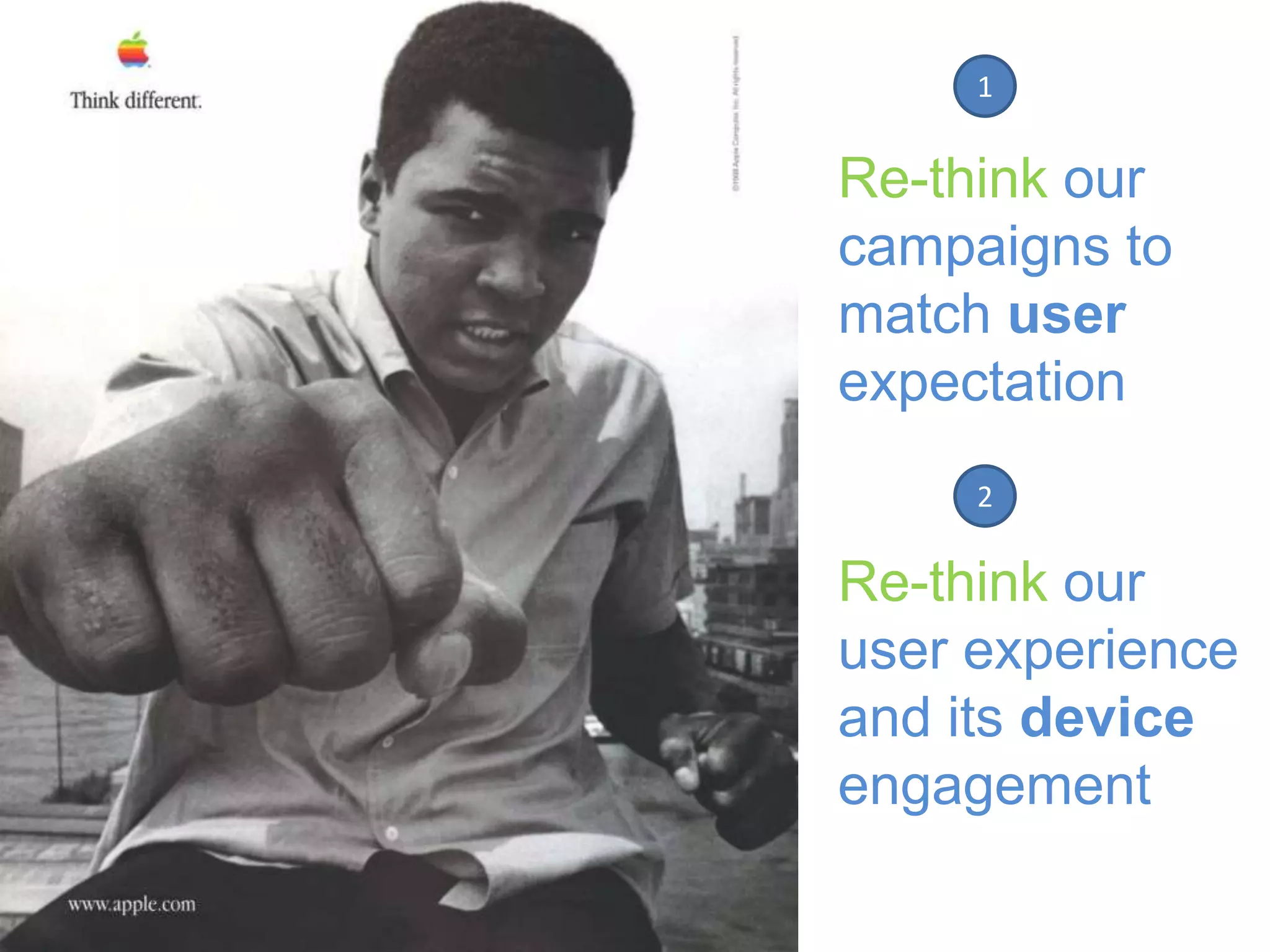 1

Re-think our
campaigns to
match user
expectation
2

Re-think our
user experience
and its device
engagement

 