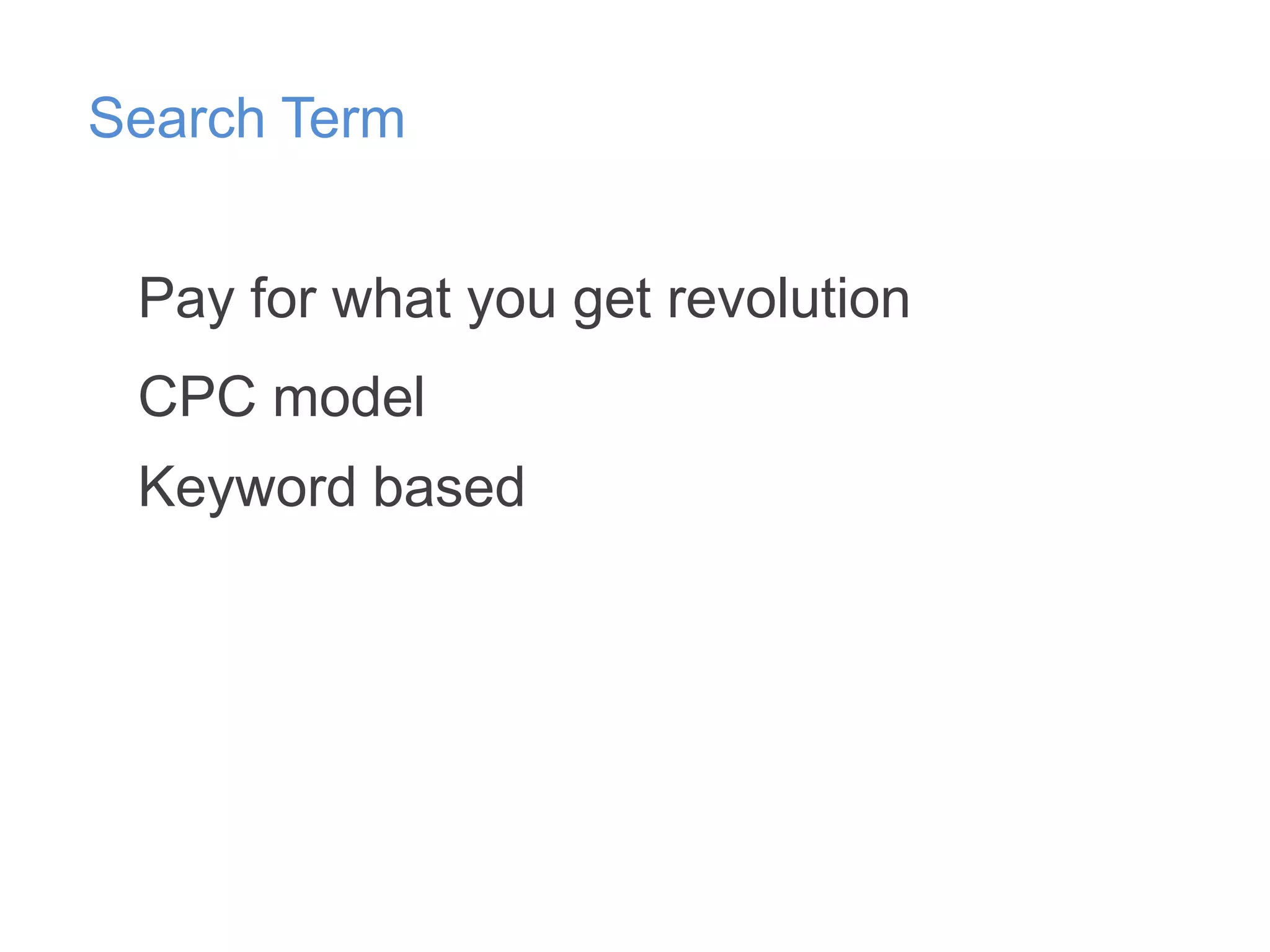 Search Term
Pay for what you get revolution
CPC model
Keyword based

 