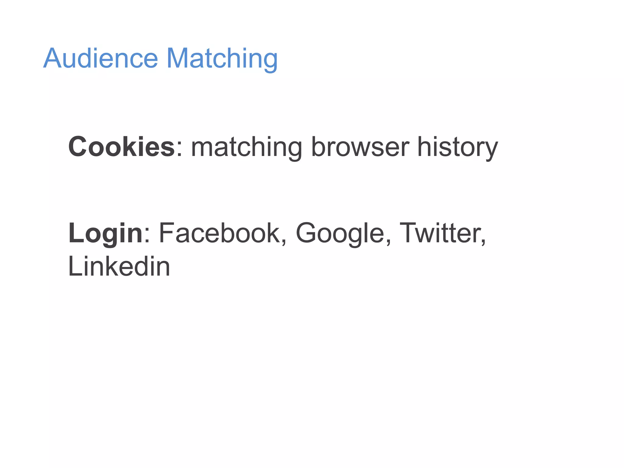 Audience Matching
Cookies: matching browser history
Login: Facebook, Google, Twitter,
Linkedin

 