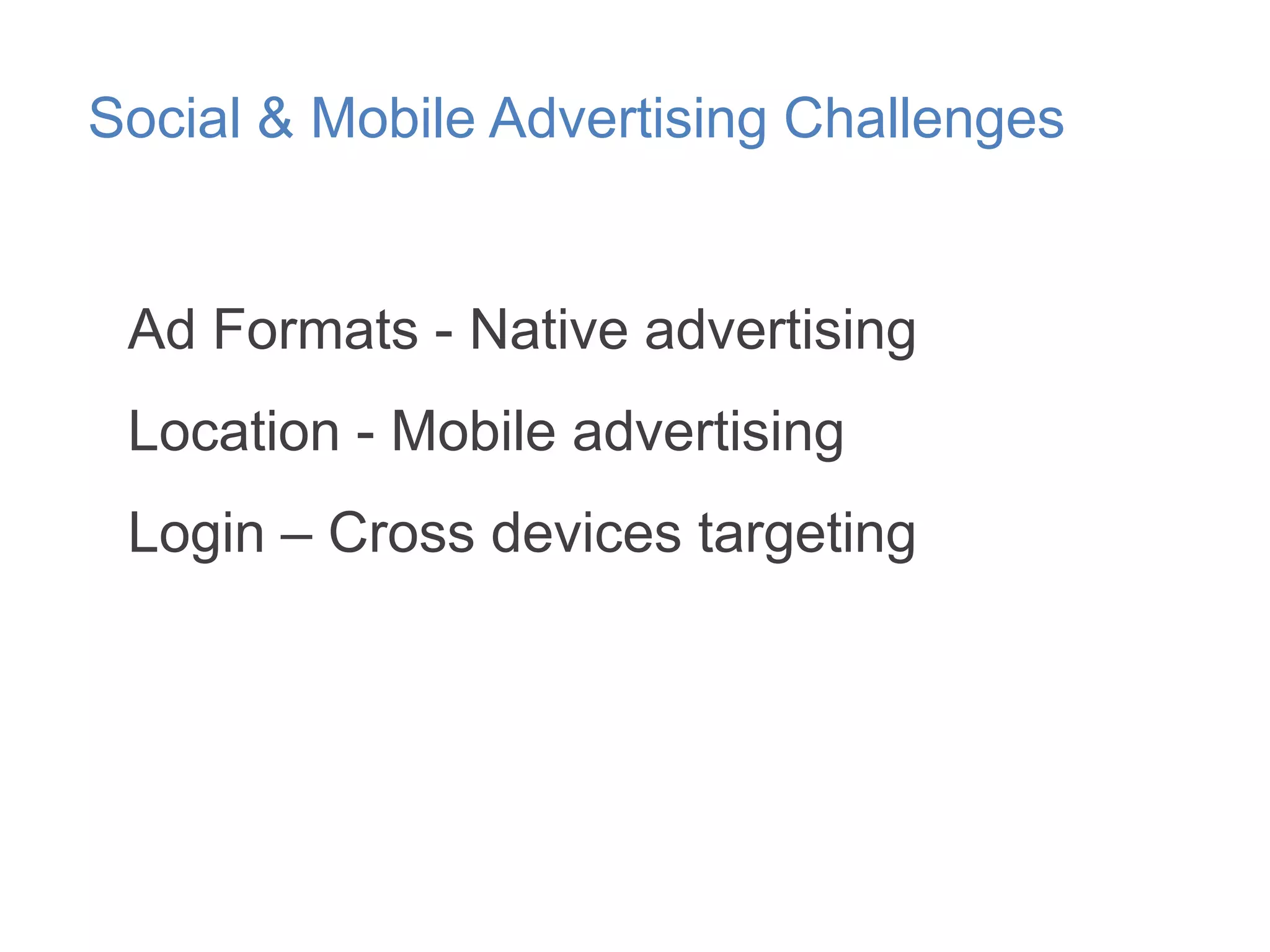 Social & Mobile Advertising Challenges

Ad Formats - Native advertising
Location - Mobile advertising
Login – Cross devices targeting

 