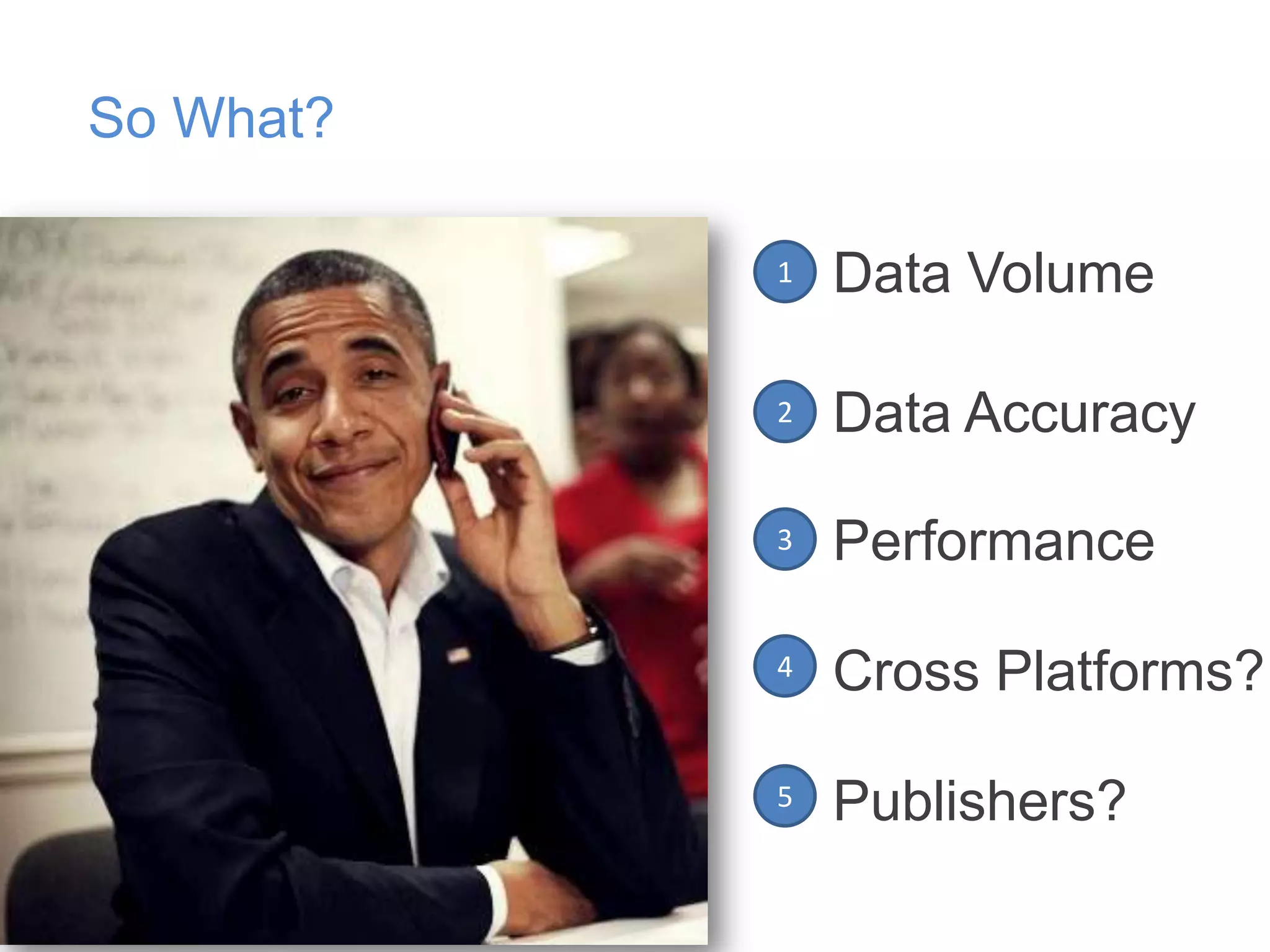 So What?
1

Data Volume

2

Data Accuracy

3

Performance

4

Cross Platforms?

5

Publishers?

 