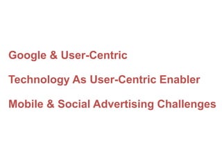 Google & User-Centric
Technology As User-Centric Enabler

Mobile & Social Advertising Challenges

 