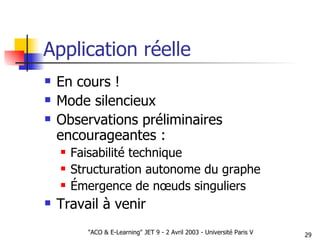 Application réelle En cours ! Mode silencieux Observations préliminaires encourageantes : Faisabilité technique Structuration autonome du graphe Émergence de nœuds singuliers Travail à venir 
