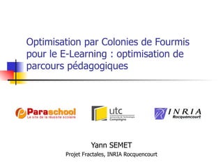 Optimisation par Colonies de Fourmis pour le E-Learning : optimisation de parcours pédagogiques Yann SEMET Projet Fractales, INRIA Rocquencourt 
