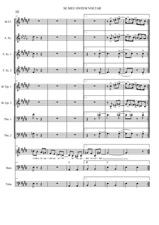 &
&
&
&
&
&
?
?
&
?
?
##
###
#
bb
bb
b
#####
#
#####
#
##
###
#
##
###
#
##
##
##
##
##
##
##
##
##
##
..
..
..
..
..
..
..
..
..
..
..
Bb Cl.
A. Sx.
T. Sx. 1
T. Sx. 2
Bb Tpt. 1
Bb Tpt. 2
Tbn. 1
Tbn. 2
Bass
Tuba
57
∑
J
œ ‰ Œ
J
œ ‰ Œ
j
œ ‰ Œ
57
∑
∑
J
œ
‰ Œ
J
œn ‰ Œ
57
œn œ œ œn
vi da a es pe
57
J
œ ‰ Œ
57
J
œ ‰ Œ
∑
∑
∑
∑
∑
∑
∑
∑
œ œ œn œn
ran ça so fri
∑
∑
∑
∑
∑
∑
∑
∑
∑
∑
œ œ œ# œ
da de po
œ œ
A
œ œ
1
∑
1
∑
1
Œ ‰
J
œ>
1
Œ ‰ j
œ
>
1
∑
1
∑
1
Œ ‰ J
œn>
1
Œ ‰ J
œ>
1
œn œ
œ
œ#
der re cor dar
1
œ œ
B
1
œ œ
‰
J
œ> œn> œn>
‰
j
œ
>
œb> œn>
.œ
J
œ>
.œ
j
œ
>
‰
J
œ> œn> œn>
‰ j
œ
>
œn
>
œn
>
.œ
J
œn>
.œ
J
œ>
˙
œ œ
E
œ œ
œ œ œn œn œn œ
œ œb œ œn œn œb
œ œ. ‰
J
œ>
œ œ.
‰ j
œ
>
œ œ œn œn œn œ
œ œ œn œn œn œ
œ œn .
‰ J
œ>
œ œ.
‰ J
œ>
.œ ‰
œ œ
œ œ
- - - - - - - - -
10
SE MEU ONTEM VOLTAR
 