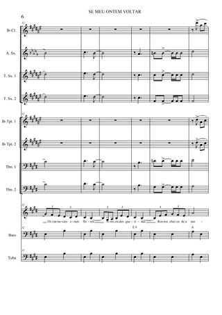 &
&
&
&
&
&
?
?
&
?
?
##
###
#
bb
bb
b
#####
#
#####
#
##
###
#
##
###
#
##
##
##
##
##
##
##
##
##
##
Bb Cl.
A. Sx.
T. Sx. 1
T. Sx. 2
Bb Tpt. 1
Bb Tpt. 2
Tbn. 1
Tbn. 2
Bass
Tuba
32
∑
˙
˙
˙
32
∑
∑
˙
˙
32
œ œ œ œ œ œ
3 3
Os car na vais e ram
32
œ œ
32
œ
œ
∑
.œ
J
œ
.œ
J
œ
.œ
J
œ
∑
∑
.œ
J
œ
.œ
J
œ
œ œ
flo res
œ œ
œ
œ
∑
˙
˙
˙
∑
∑
˙
˙
œ œ œ œ œ œ
3 3
A mi za des que
œ œ
œ
œ
∑
‰ .œ
‰ .œ
‰ .œ
∑
∑
‰
.œ
‰
.œ
œ œ
ri das
œ œE 6
œ
œ
∑
œn œ
>
œ œ œ
œ œ> œ œ œ
œ œ
>
œ œ œ
∑
∑
œn œ> œ œ œ
œ œ> œ œ œ
œ œ œ œ œ œ
3 3
Ros tos chei os de a
œ œ
œ œ
‰ J
œ>
œ œ
˙
˙
˙
‰ J
œ>
œ œ
‰ J
œ>
œ œ
˙
˙
˙
mo
œ œ
A
œ œ
- - - - - - - - - - - -
6
SE MEU ONTEM VOLTAR
 