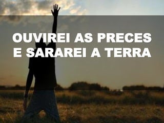 OUVIREI AS PRECES
E SARAREI A TERRA
 
