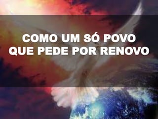 COMO UM SÓ POVO
QUE PEDE POR RENOVO
 