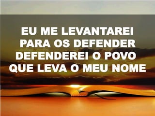 EU ME LEVANTAREI
PARA OS DEFENDER
DEFENDEREI O POVO
QUE LEVA O MEU NOME
 