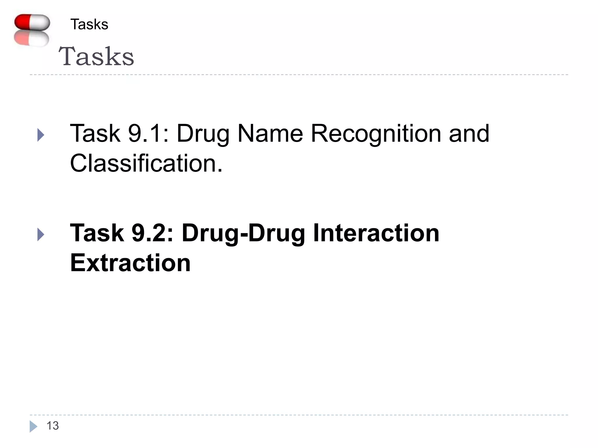 Tasks
13
 Task 9.1: Drug Name Recognition and
Classification.
 Task 9.2: Drug-Drug Interaction
Extraction
Tasks
 