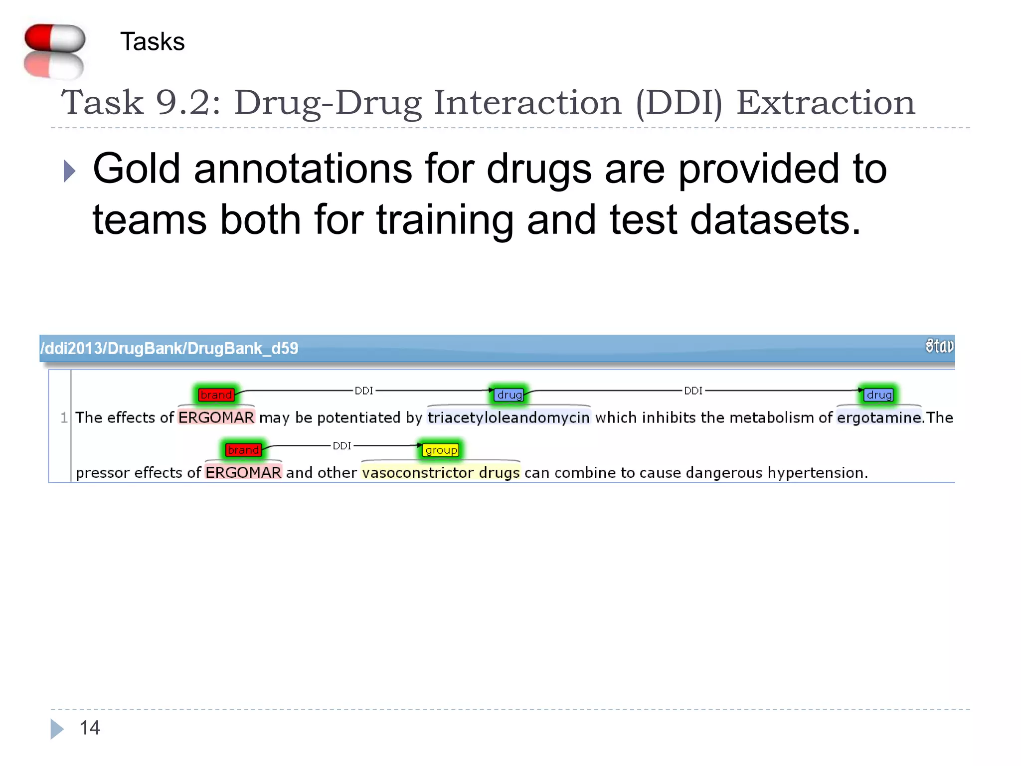 14
 Gold annotations for drugs are provided to
teams both for training and test datasets.
Task 9.2: Drug-Drug Interaction (DDI) Extraction
Tasks
 