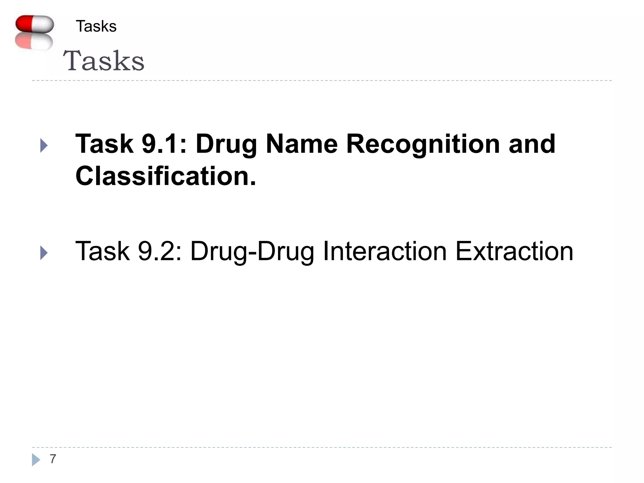 Tasks
7
 Task 9.1: Drug Name Recognition and
Classification.
 Task 9.2: Drug-Drug Interaction Extraction
Tasks
 