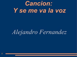 Cancion:  Y se me va la voz Alejandro Fernandez 
