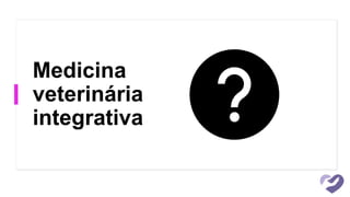 Medicina
veterinária
integrativa
 