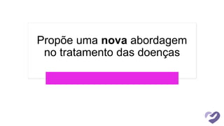Propõe uma nova abordagem
no tratamento das doenças
 