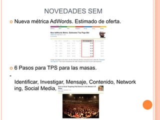 NOVEDADES SEMNueva métrica AdWords. Estimado de oferta.6 Pasos para TPS para las masas.- Identificar, Investigar, Mensaje, Contenido, Networking, Social Media, Resumir.
