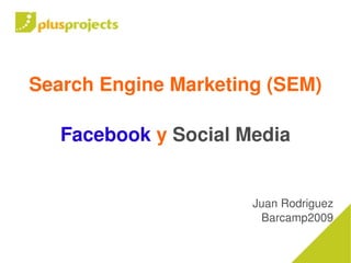 Search Engine Marketing (SEM)
                   
       Facebook y Social Media


                          Juan Rodriguez
                           Barcamp2009

                   
 