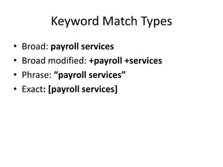 Keyword Match Types
• Broad: payroll services
• Broad modified: +payroll +services
• Phrase: “payroll services”
• Exact: [payroll services]
 