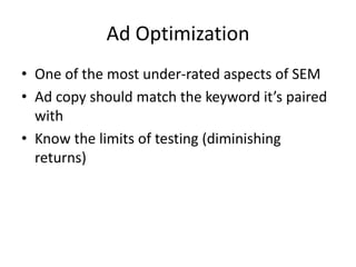 Ad Optimization
• One of the most under-rated aspects of SEM
• Ad copy should match the keyword it’s paired
with
• Know the limits of testing (diminishing
returns)
 