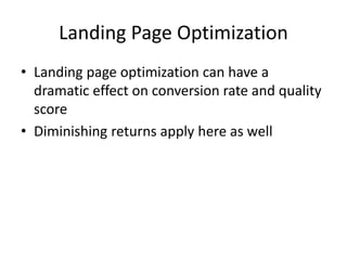 Landing Page Optimization
• Landing page optimization can have a
dramatic effect on conversion rate and quality
score
• Diminishing returns apply here as well
 