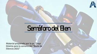 SemáforodelBien
Material preparado por la ps. Thays
Silvério para la semana del “Basta de
Silencio 2021”
SemáforodelBien
 