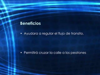 Be neficios Ayudara a regular el flujo de transito. Permitirá cruzar la calle a los peatones 