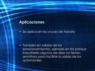 Aplicaciones Se aplica en los cruces de transito También en salidas de los estacionamientos, ejemplo en los parque industriales algunos de ellos no tienen semáforo para facilitar la salida de los automóviles. 