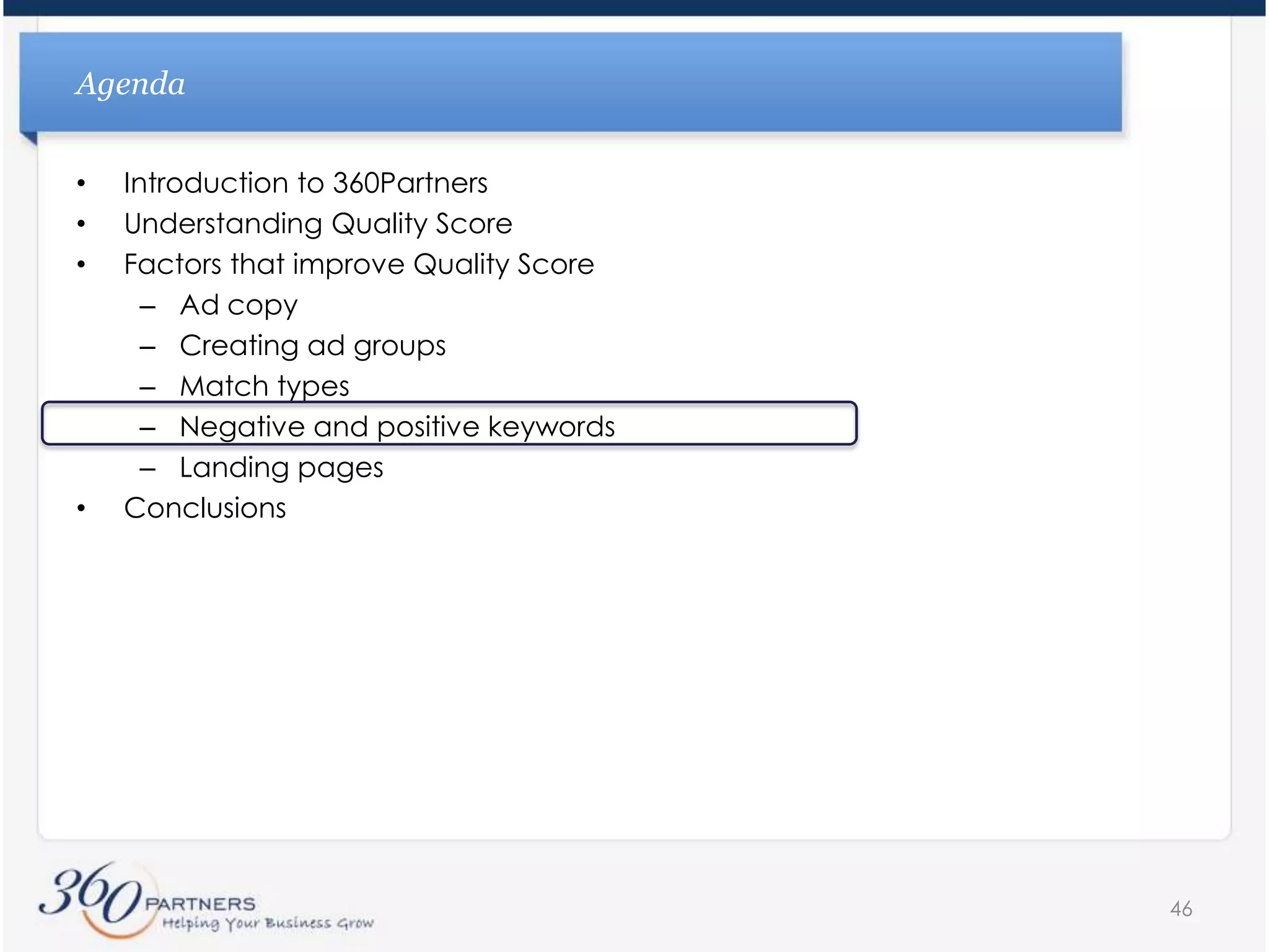 ………. + 15 other search terms….AgendaIntroduction to 360PartnersUnderstanding Quality ScoreFactors that improve Quality ScoreAd copyCreating ad groupsMatch typesNegative and positive keywordsLanding pagesConclusions35