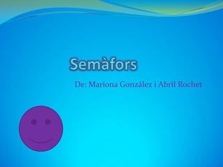 Semàfors De: Mariona González i Abril Rochet 