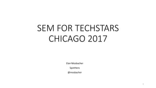 SEM FOR TECHSTARS
CHICAGO 2017
1
Elan Mosbacher
SpotHero
@mosbacher
 