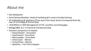 About me
• Elan Mosbacher
• Serial Startup Marketer: Head of marketing @ 3 venture funded startups
• VP of Marketing @ Spo...