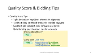 Quality Score & Bidding Tips
• Quality Score Tips:
• Tight buckets of keywords themes in adgroups
• Tailor ad copy to inte...