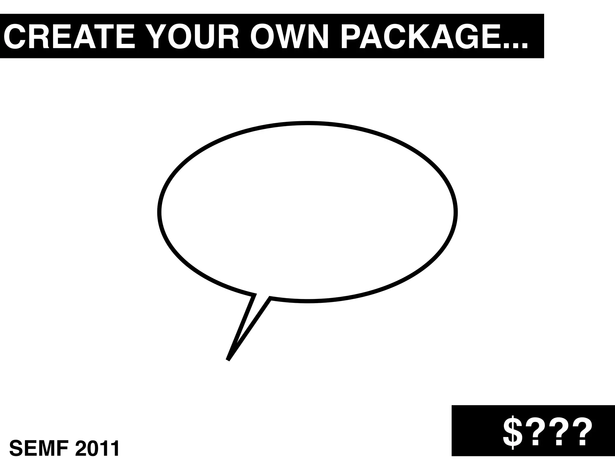 CREATE YOUR OWN PACKAGE...




              ?



SEMF 2011               $???
 