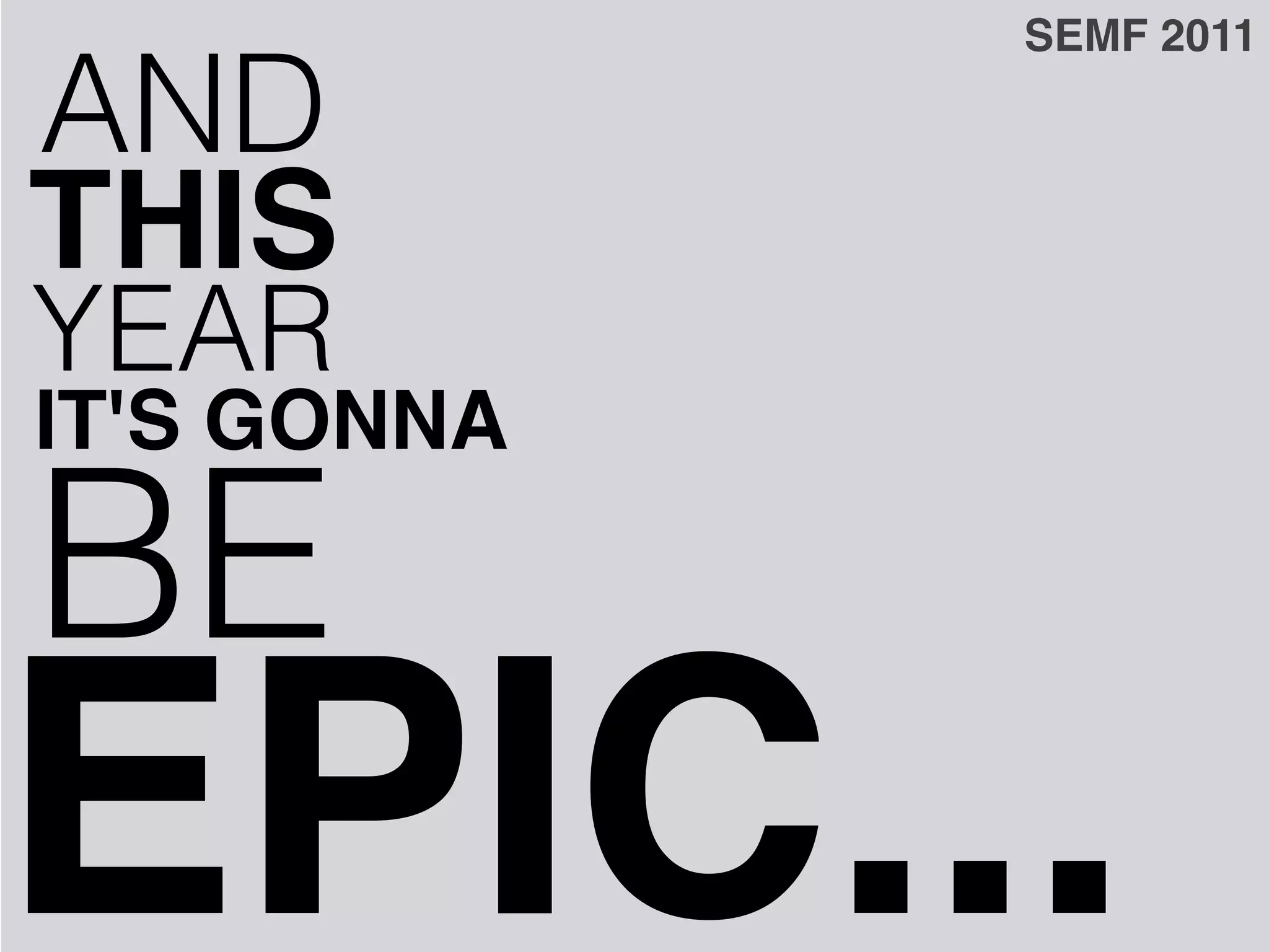 SEMF 2011

AND
THIS
YEAR
IT'S GONNA

BE
EPIC...
 