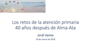 Los retos de la atención primaria
40 años después de Alma-Ata
Jordi Varela
24 de marzo de 2018
 
