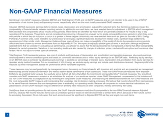 2
Non-GAAP Financial Measures
SemGroup’s non-GAAP measures, Adjusted EBITDA and Total Segment Profit, are not GAAP measures and are not intended to be used in lieu of GAAP
presentation of net income (loss) and operating income, respectively, which are the most closely associated GAAP measures.
Adjusted EBITDA represents earnings before interest, taxes, depreciation and amortization, adjusted for selected items that SemGroup believes impact the
comparability of financial results between reporting periods. In addition to non-cash items, we have selected items for adjustment to EBITDA which management
feels decrease the comparability of our results among periods. These items are identified as those which are generally outside of the results of day to day
operations of the business. These items are not considered non-recurring, infrequent or unusual, but do erode comparability among periods in which they occur
with periods in which they do not occur or occur to a greater or lesser degree. Historically, we have selected items such as gains on the sale of NGL Energy
Partners LP common units, costs related to our predecessor’s bankruptcy, significant business development related costs, significant legal settlements,
severance and other similar costs. Management believes these types of items can make comparability of the results of day to day operations among periods
difficult and have chosen to remove these items from our Adjusted EBITDA. We expect to adjust for similar types of items in the future. Although we present
selected items that we consider in evaluating our performance, you should be aware that the items presented do not represent all items that affect comparability
between the periods presented. Variations in our operating results are also caused by changes in volumes, prices, mechanical interruptions and numerous other
factors. We do not adjust for these types of variances.
Total Segment Profit represents revenue, less cost of products sold (exclusive of depreciation and amortization) and operating expenses, plus equity earnings
and is adjusted to remove unrealized gains and losses on commodity derivatives and to reflect equity earnings on an EBITDA basis. Reflecting equity earnings
on an EBITDA basis is achieved by adjusting equity earnings to exclude our percentage of interest, taxes, depreciation and amortization from equity earnings for
operated equity method investees. For our investment in NGL Energy, we exclude equity earnings and include cash distributions received. Segment profit is the
measure by which management assess the performance of our reportable segments.
These measures may be used periodically by management when discussing our financial results with investors and analysts and are presented as management
believes they provide additional information and metrics relative to the performance of our businesses. These non-GAAP financial measures have important
limitations as analytical tools because they exclude some, but not all, items that affect the most directly comparable GAAP financial measures. You should not
consider non-GAAP measures in isolation or as substitutes for analysis of our results as reported under GAAP. Management compensates for the limitations of
our non-GAAP measures as analytical tools by reviewing the comparable GAAP measures, understanding the differences between the non-GAAP measure and
the most comparable GAAP measure and incorporating this knowledge into its decision-making processes. We believe that investors benefit from having access
to the same financial measures that our management uses in evaluating our operating results. Because all companies do not use identical calculations, our
presentations of non-GAAP measures may be different from similarly titled measures of other companies, thereby diminishing their utility.
SemGroup does not provide guidance for net income, the GAAP financial measure most directly comparable to the non-GAAP financial measure Adjusted
EBITDA, because Net Income includes items such as unrealized gains or losses on derivative activities or similar items which, because of their nature, cannot
be accurately forecasted. We do not expect that such amounts would be significant to Adjusted EBITDA as they are largely non-cash items.
 