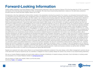 Investor Presentation - August 2017
Forward-Looking Information
3
Certain matters contained in this Press Release include “forward-looking statements” within the meaning of Section 27A of the Securities Act of 1933, as amended,
and Section 21E of the Securities Exchange Act of 1934, as amended. We make these forward-looking statements in reliance on the safe harbor protections
provided under the Private Securities Litigation Reform Act of 1995.
All statements, other than statements of historical fact, included in this presentation including the prospects of our industry, our anticipated financial performance,
our anticipated annual dividend growth rate, management's plans and objectives for future operations, planned capital expenditures, business prospects, outcome
of regulatory proceedings, market conditions and other matters, may constitute forward-looking statements. Although we believe that the expectations reflected in
these forward-looking statements are reasonable, we cannot assure you that these expectations will prove to be correct. These forward-looking statements are
subject to certain known and unknown risks and uncertainties, as well as assumptions that could cause actual results to differ materially from those reflected in
these forward-looking statements. Factors that might cause actual results to differ include, but are not limited to, our ability to generate sufficient cash flow from
operations to enable us to pay our debt obligations and our current and expected dividends or to fund our other liquidity needs; any sustained reduction in demand
for, or supply of, the petroleum products we gather, transport, process, market and store; the effect of our debt level on our future financial and operating flexibility,
including our ability to obtain additional capital on terms that are favorable to us; our ability to access the debt and equity markets, which will depend on general
market conditions and the credit ratings for our debt obligations and equity; the failure to realize the anticipated benefits of our acquisition of HFOTCO LLC, doing
business as Houston Fuel Oil Terminal Company (“HFOTCO”); our ability to pay the second payment related to our HFOTCO acquisition and the consequences of
our failing to do so; the loss of, or a material nonpayment or nonperformance by, any of our key customers; the amount of cash distributions, capital requirements
and performance of our investments and joint ventures; the amount of collateral required to be posted from time to time in our commodity purchase, sale or
derivative transactions; the impact of operational and developmental hazards and unforeseen interruptions; our ability to obtain new sources of supply of petroleum
products; competition from other midstream energy companies; our ability to comply with the covenants contained in our credit agreements, continuing covenant
agreement, and the indentures governing our notes, including requirements under our credit agreements to maintain certain financial ratios; our ability to renew or
replace expiring storage, transportation and related contracts; the overall forward markets for crude oil, natural gas and natural gas liquids; the possibility that the
construction or acquisition of new assets may not result in the corresponding anticipated revenue increases; any future impairment of goodwill resulting from the
loss of customers or business; changes in currency exchange rates; weather and other natural phenomena, including climate conditions; a cyber attack involving
our information systems and related infrastructure, or that of our business associates; the risks and uncertainties of doing business outside of the U.S., including
political and economic instability and changes in local governmental laws, regulations and policies; costs of, or changes in, laws and regulations and our failure to
comply with new or existing laws or regulations, particularly with regard to taxes, safety and protection of the environment; the possibility that our hedging activities
may result in losses or may have a negative impact on our financial results; general economic, market and business conditions; as well as other risk factors
discussed from time to time in our each of our documents and reports filed with the SEC.
Readers are cautioned not to place undue reliance on any forward-looking statements contained in this press release, which reflect management’s opinions only as
of the date hereof. Except as required by law, we undertake no obligation to revise or publicly release the results of any revision to any forward-looking statements.
We use our Investor Relations website and social media outlets as channels of distribution of material company information. Such information is routinely posted
and accessible on our Investor Relations website at ir.semgroupcorp.com.
We are present on Twitter and LinkedIn, follow us at the links below:
SemGroup Twitter  and LinkedIn
 