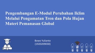 Pengembangan E-Modul Perubahan Iklim
Melalui Pengamatan Tren dan Pola Hujan
Materi Pemanasan Global
Bowo Yulianto
(1920209030)
 