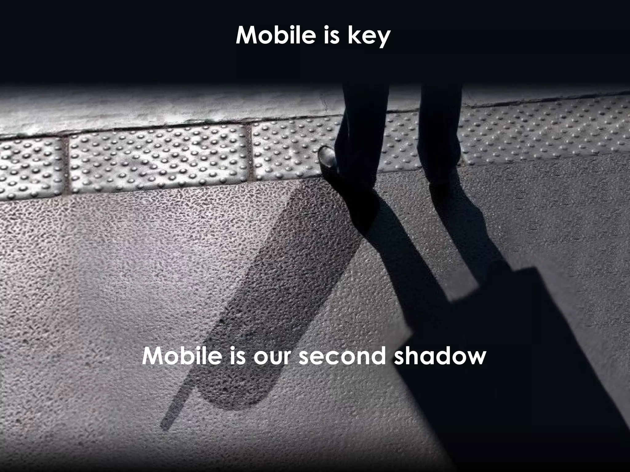 Mobile is key Mobile is our second shadow 