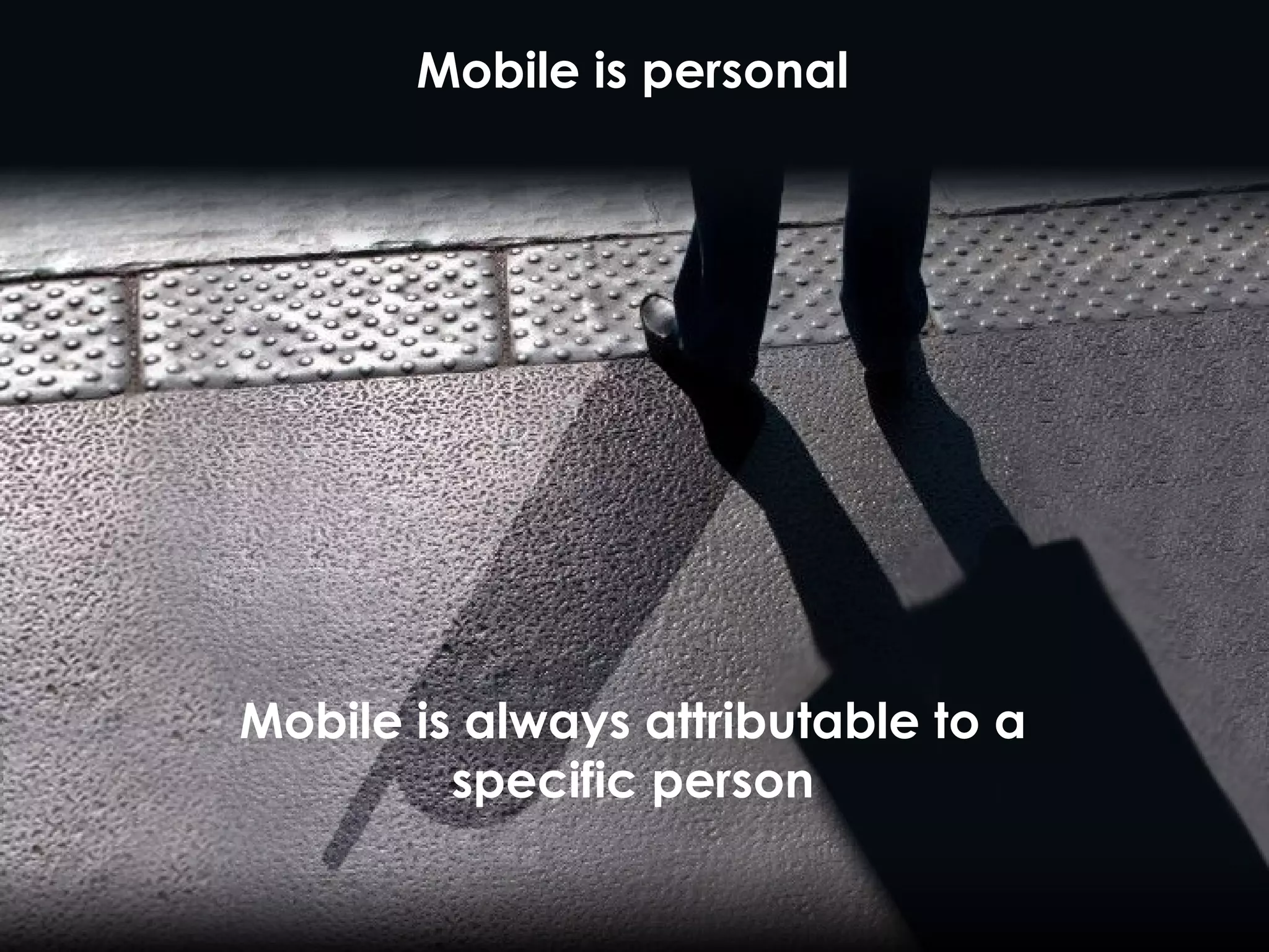 Mobile is always attributable to a specific person Mobile is personal 
