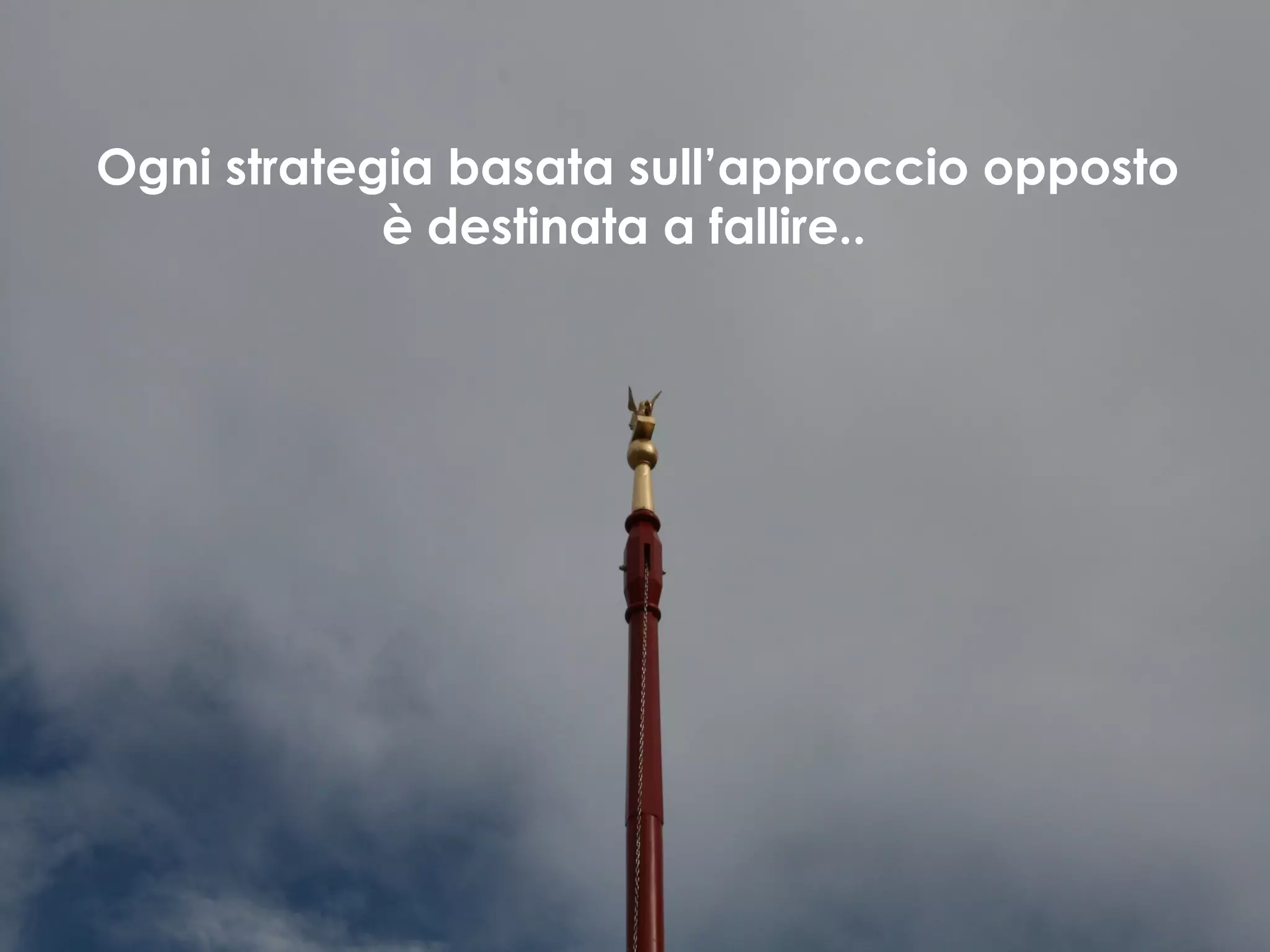 Ogni strategia basata sull’approccio opposto è destinata a fallire.. 