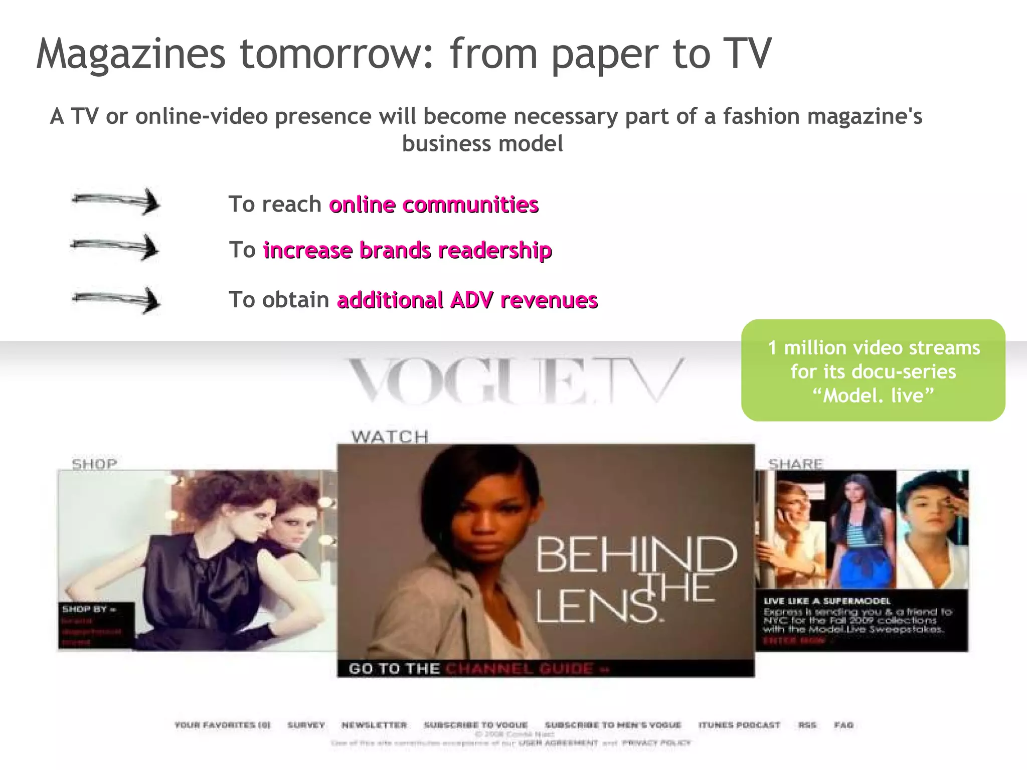 Magazines tomorrow: from paper to TV A TV or online-video presence will become necessary part of a fashion magazine's business model   1 million video streams for its docu-series “Model. live” To reach  online communities To  increase brands readership To obtain  additional ADV revenues 