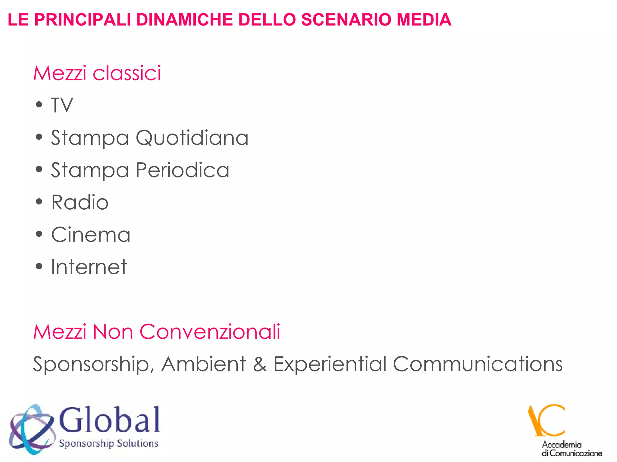 LE PRINCIPALI DINAMICHE DELLO SCENARIO MEDIA Mezzi classici TV  Stampa Quotidiana Stampa Periodica Radio Cinema  Internet Mezzi Non Convenzionali Sponsorship, Ambient & Experiential Communications 