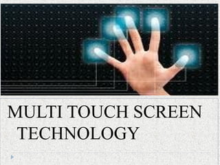 MULTI TOUCH SCREEN
TECHNOLOGY
 