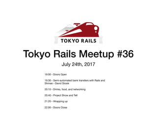 Tokyo Rails Meetup #36
July 24th, 2017
19:00 - Doors Open
19:30 - Semi-automated bank transfers with Rails and
Shinsei - David Stosik
20:10 - Drinks, food, and networking
20:40 - Project Show and Tell
21:20 - Wrapping up
22:00 - Doors Close
 