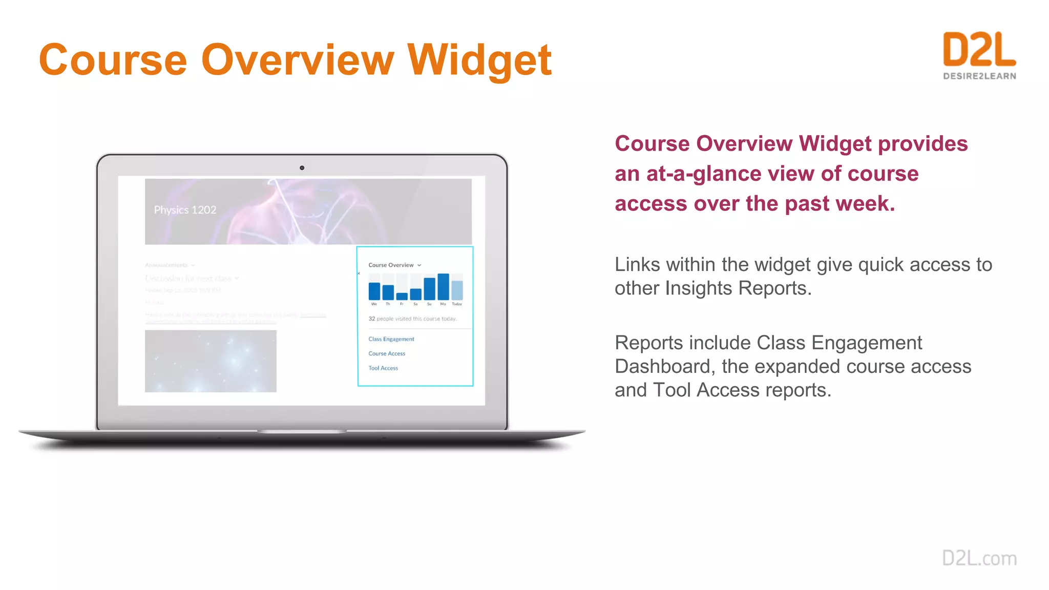 Course Overview Widget
Course Overview Widget provides
an at-a-glance view of course
access over the past week.
Links within the widget give quick access to
other Insights Reports.
Reports include Class Engagement
Dashboard, the expanded course access
and Tool Access reports.
 